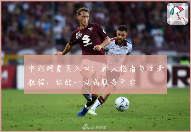 中彩网首页入口：新人指南与注册教程，你的一站式服务平台