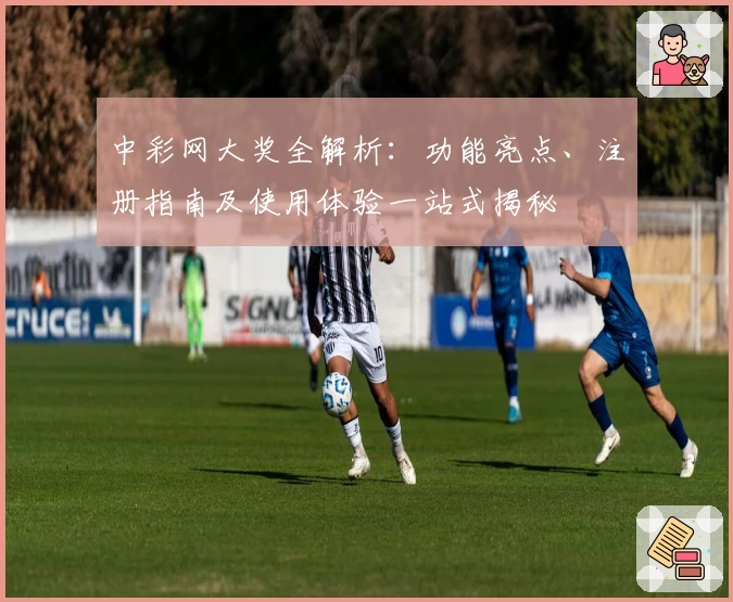 中彩网大奖全解析：功能亮点、注册指南及使用体验一站式揭秘