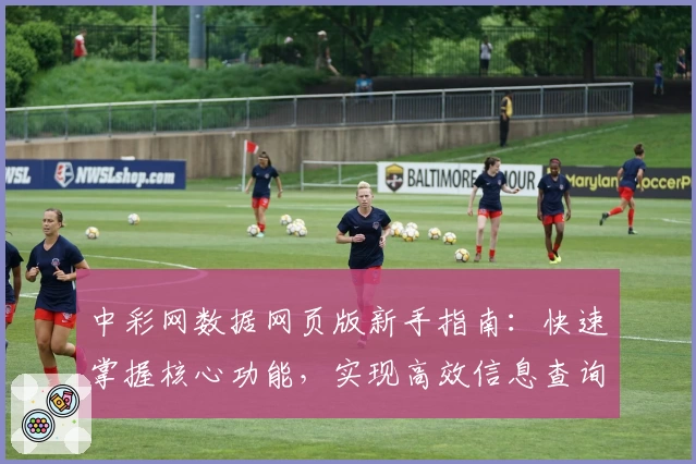 中彩网数据网页版新手指南：快速掌握核心功能，实现高效信息查询