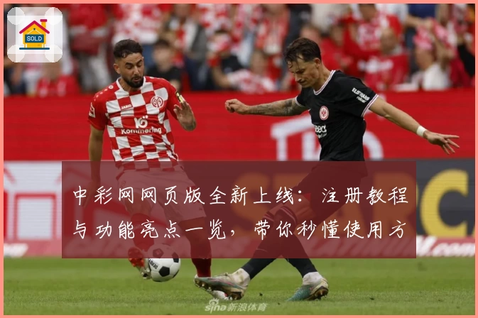 中彩网网页版全新上线：注册教程与功能亮点一览，带你秒懂使用方法