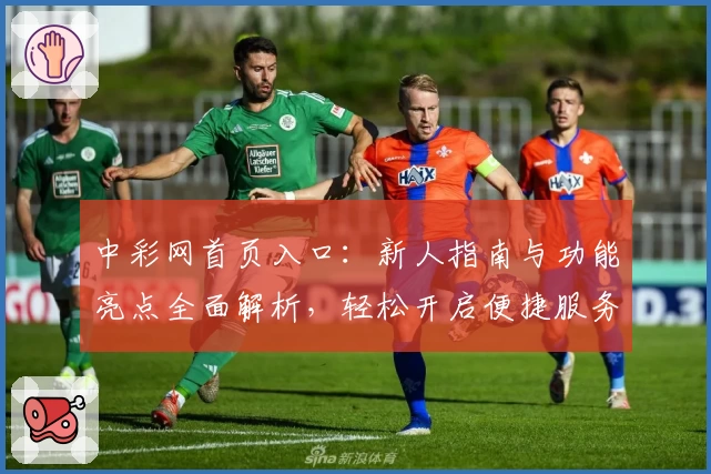 中彩网首页入口：新人指南与功能亮点全面解析，轻松开启便捷服务新体验