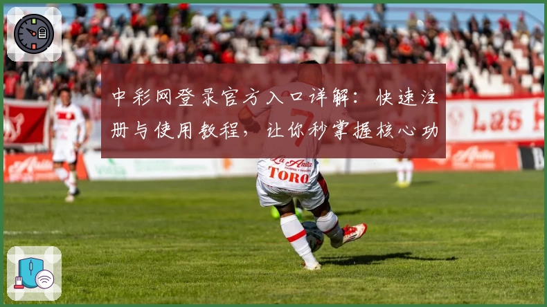 中彩网登录官方入口详解：快速注册与使用教程，让你秒掌握核心功能亮点