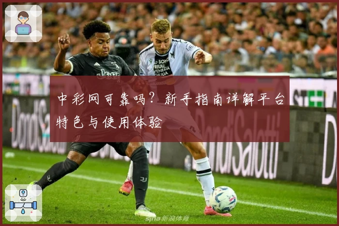 中彩网可靠吗？新手指南详解平台特色与使用体验