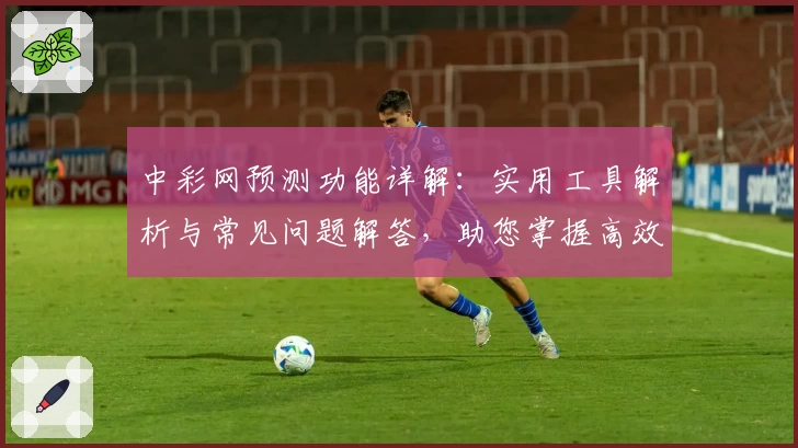中彩网预测功能详解：实用工具解析与常见问题解答，助您掌握高效数据分析技能