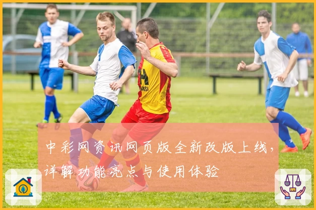 中彩网资讯网页版全新改版上线，详解功能亮点与使用体验