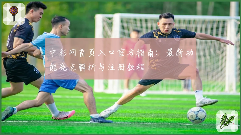 中彩网首页入口官方指南：最新功能亮点解析与注册教程