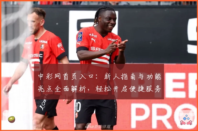 中彩网首页入口：新人指南与功能亮点全面解析，轻松开启便捷服务新体验