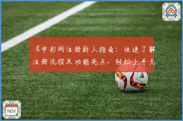 《中彩网注册新人指南：快速了解注册流程及功能亮点，轻松上手无压力》