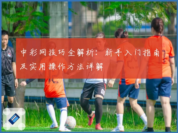 中彩网技巧全解析：新手入门指南及实用操作方法详解