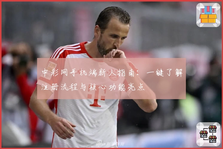 中彩网手机端新人指南：一键了解注册流程与核心功能亮点