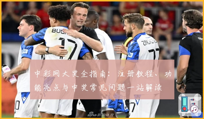 中彩网大奖全指南:注册教程、功能亮点与中奖常见问题一站解读