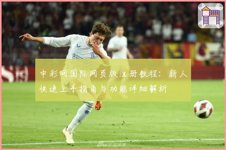 中彩网国际网页版注册教程:新人快速上手指南与功能详细解析