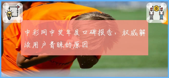 中彩网中奖年度口碑报告，权威解读用户青睐的原因