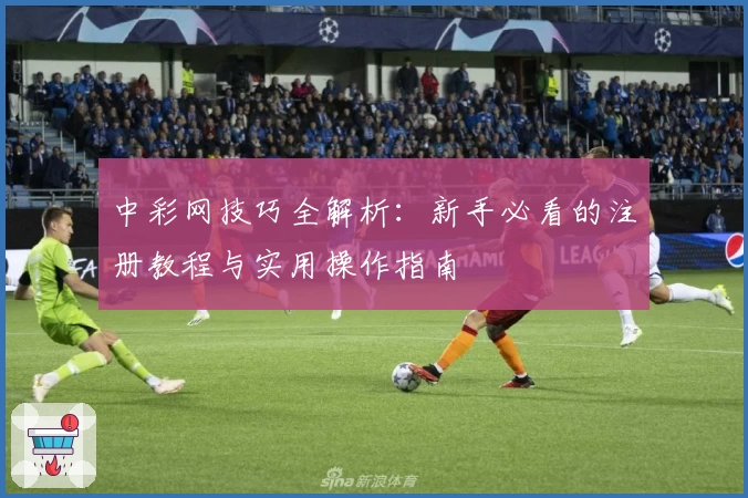 中彩网技巧全解析：新手必看的注册教程与实用操作指南