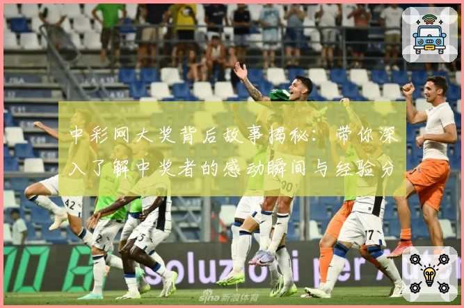 中彩网大奖背后故事揭秘：带你深入了解中奖者的感动瞬间与经验分享