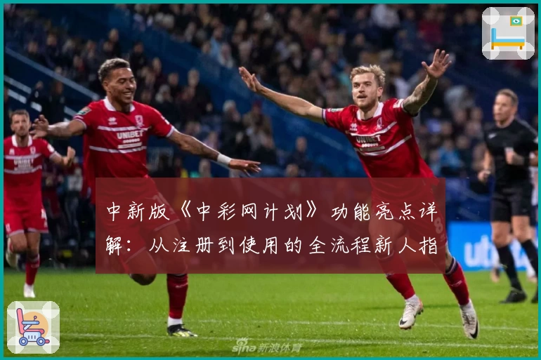 中新版《中彩网计划》功能亮点详解：从注册到使用的全流程新人指南