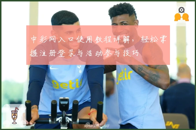 中彩网入口使用教程详解，轻松掌握注册登录与活动参与技巧