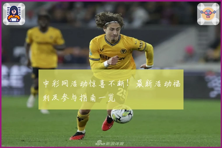 中彩网活动惊喜不断！最新活动福利及参与指南一览