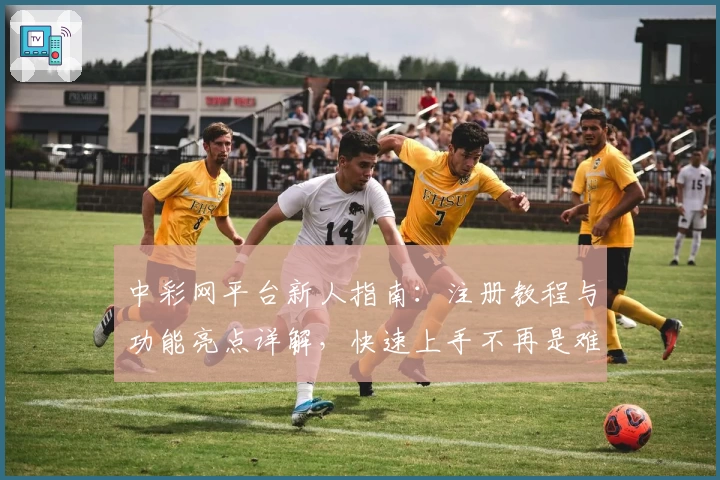 中彩网平台新人指南：注册教程与功能亮点详解，快速上手不再是难题