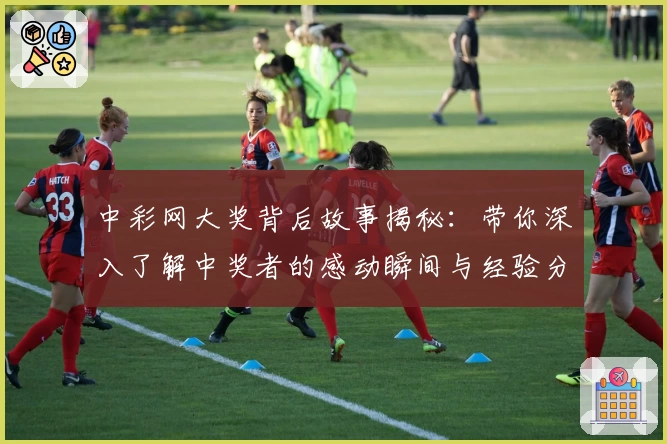 中彩网大奖背后故事揭秘：带你深入了解中奖者的感动瞬间与经验分享