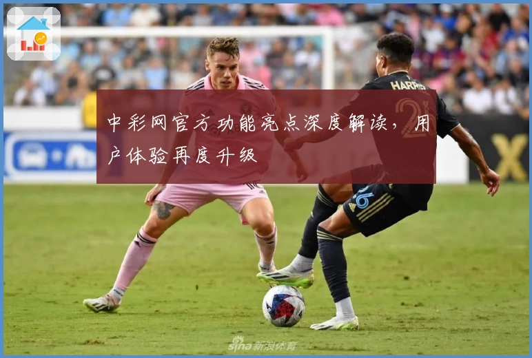 中彩网官方功能亮点深度解读，用户体验再度升级