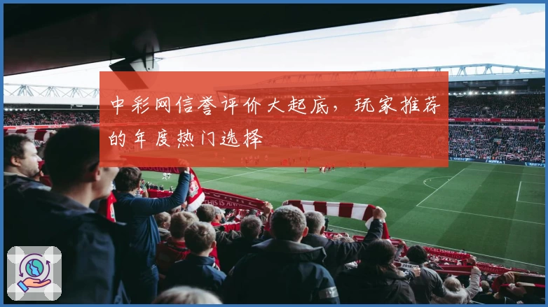 中彩网信誉评价大起底，玩家推荐的年度热门选择