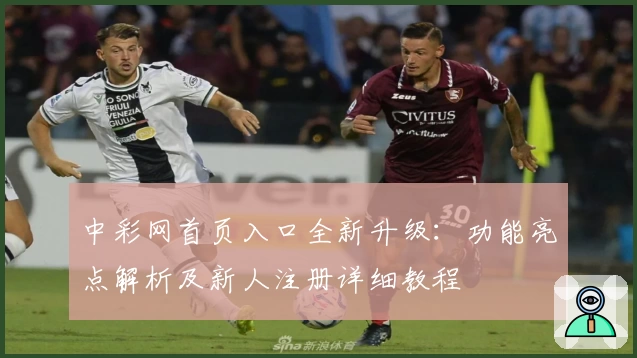 中彩网首页入口全新升级：功能亮点解析及新人注册详细教程