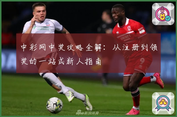 中彩网中奖攻略全解：从注册到领奖的一站式新人指南